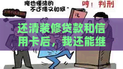 还清装修贷款和信用卡后，我还能继续使用吗？解答你的疑问