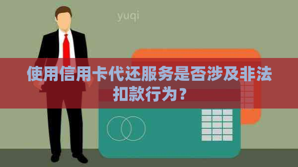 使用信用卡代还服务是否涉及非法扣款行为？