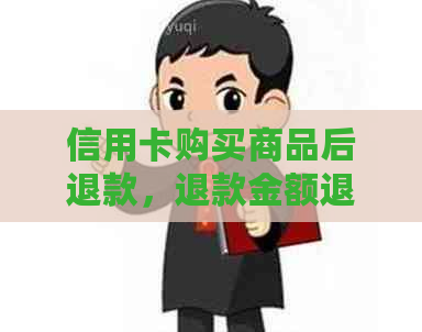 信用卡购买商品后退款，退款金额退回到哪里？完整解答和处理流程