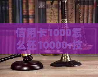 信用卡1000怎么还10000:技巧与方法