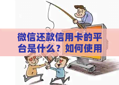 微信还款信用卡的平台是什么？如何使用和理解这个功能？