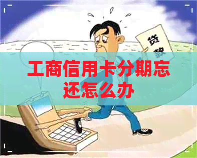 工商信用卡分期忘还怎么办