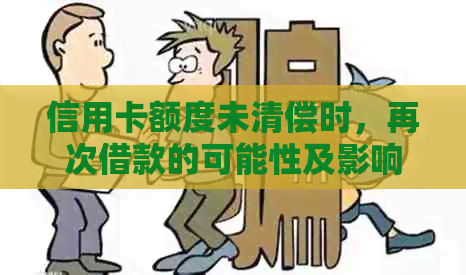 信用卡额度未清偿时，再次借款的可能性及影响因素探讨