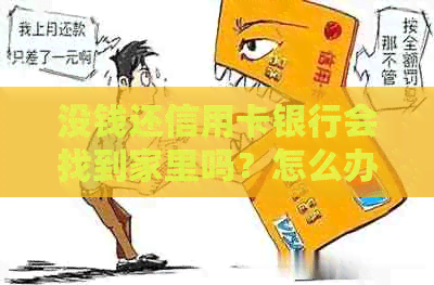 没钱还信用卡银行会找到家里吗？怎么办？