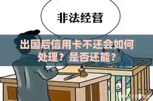 出国后信用卡不还会如何处理？是否还能？