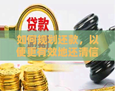 如何规划还款，以便更有效地还清信用卡债务？