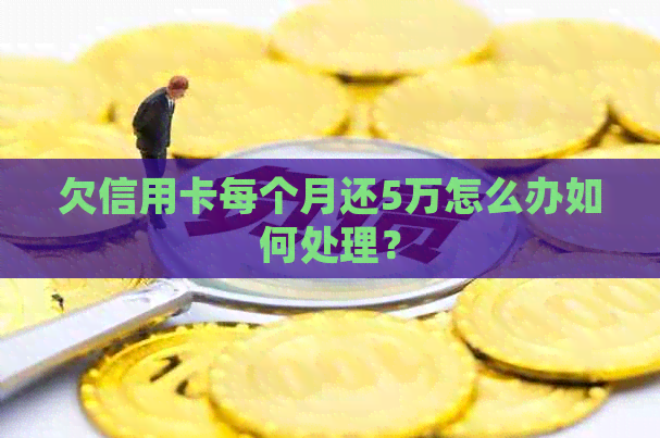 欠信用卡每个月还5万怎么办如何处理？