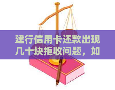 建行信用卡还款出现几十块拒收问题，如何解决？