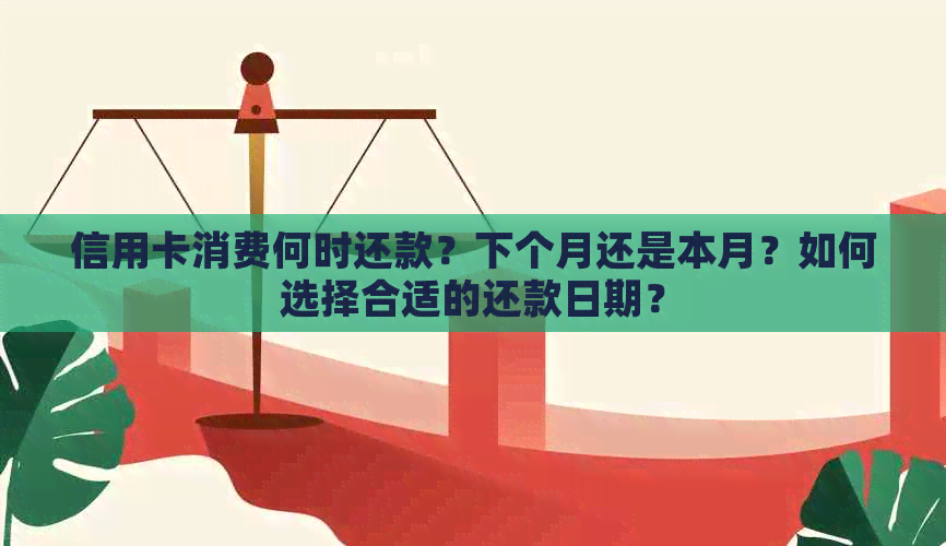 信用卡消费何时还款？下个月还是本月？如何选择合适的还款日期？