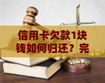 信用卡欠款1块钱如何归还？完整攻略让你轻松解决问题！