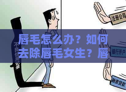 唇毛怎么办？如何去除唇毛女生？唇毛太重怎么办？去除唇毛的方法有哪些？