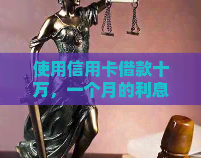 使用信用卡借款十万，一个月的利息计算方式及可能影响因素