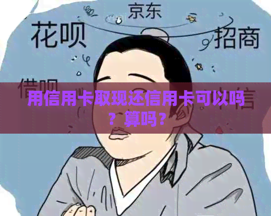 用信用卡取现还信用卡可以吗？算吗？