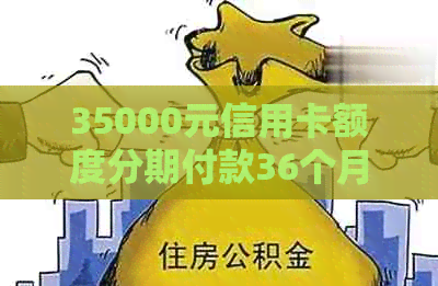 35000元信用卡额度分期付款36个月的详细计算和分析