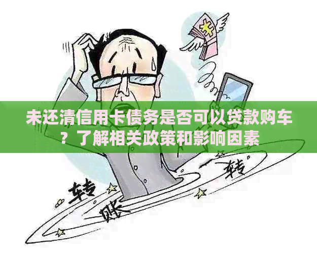 未还清信用卡债务是否可以贷款购车？了解相关政策和影响因素