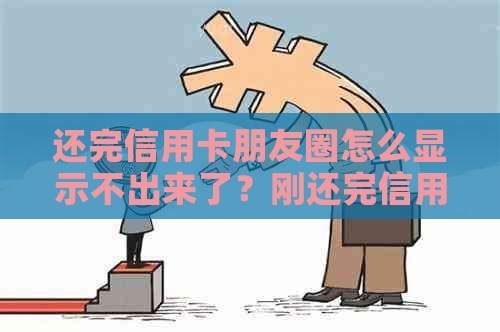 还完信用卡朋友圈怎么显示不出来了？刚还完信用卡但是刷不出来怎么办？