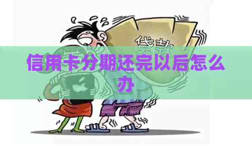 信用卡分期还完以后怎么办