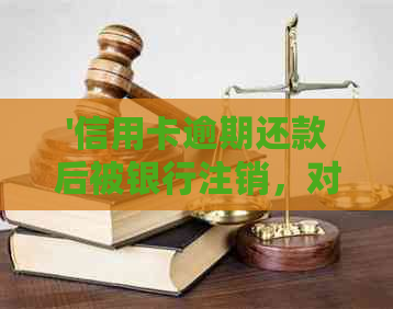 '信用卡逾期还款后被银行注销，对今后信用有影响吗？'