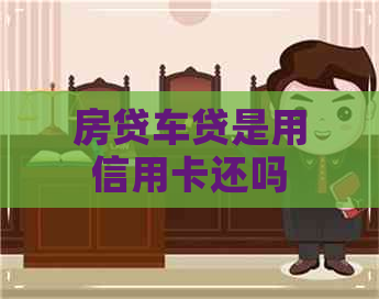 房贷车贷是用信用卡还吗