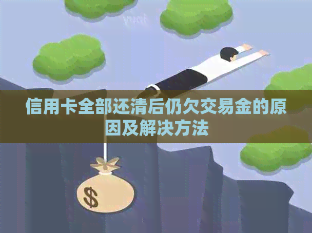 信用卡全部还清后仍欠交易金的原因及解决方法