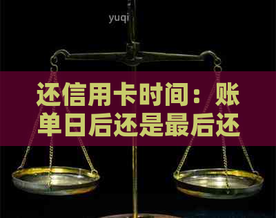 还信用卡时间：账单日后还是最后还款日？如何避免逾期费用和利息？