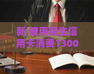 新 使用民生信用卡消费13000元，如何选择更低还款额以减少利息负担