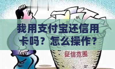 我用支付宝还信用卡吗？怎么操作？安全吗？会有什么影响？好不好？