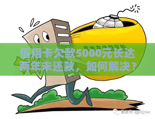 信用卡欠款5000元长达两年未还款，如何解决？