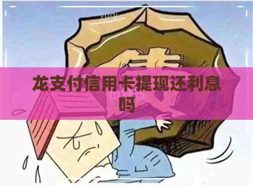 龙支付信用卡提现还利息吗