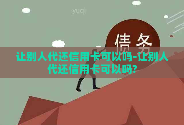 让别人代还信用卡可以吗-让别人代还信用卡可以吗?