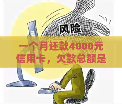 一个月还款4000元信用卡，欠款总额是多少？如何合理安排还款计划？