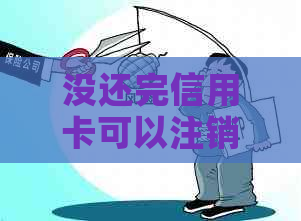 没还完信用卡可以注销吗？如何操作？