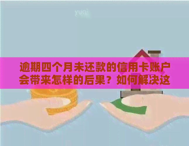 逾期四个月未还款的信用卡账户会带来怎样的后果？如何解决这个问题？