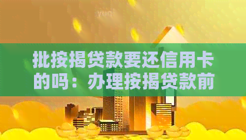 批按揭贷款要还信用卡的吗：办理按揭贷款前需要还清信用卡吗？