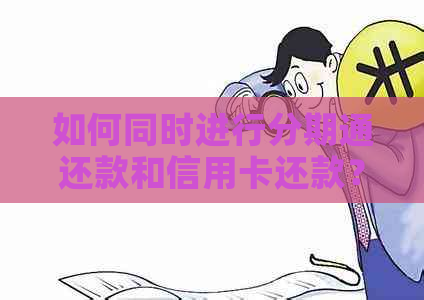 如何同时进行分期通还款和信用卡还款？了解这些步骤，轻松管理财务！