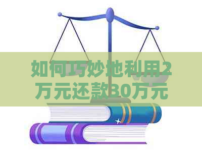 如何巧妙地利用2万元还款30万元信用卡债务，全方位解决用户信用卡还款难题