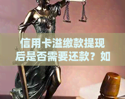 信用卡溢缴款提现后是否需要还款？如何操作最省钱？