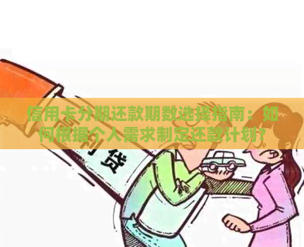 信用卡分期还款期数选择指南：如何根据个人需求制定还款计划？