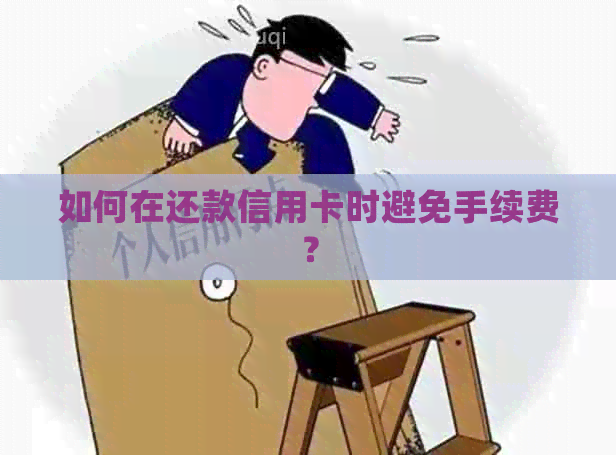 如何在还款信用卡时避免手续费？