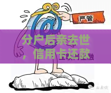 分户后亲去世，信用卡还款责任如何承担？