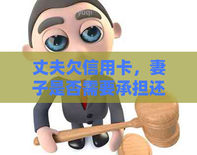 丈夫欠信用卡，妻子是否需要承担还款责任？