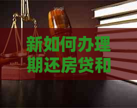 新如何办理期还房贷和信用卡？详细指南解答用户疑问