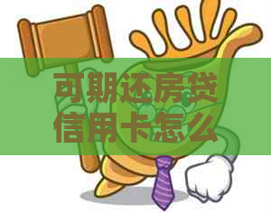 可期还房贷信用卡怎么办呢-可期还房贷信用卡怎么办呢