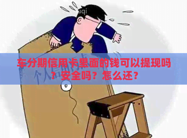 车分期信用卡里面的钱可以提现吗？安全吗？怎么还？