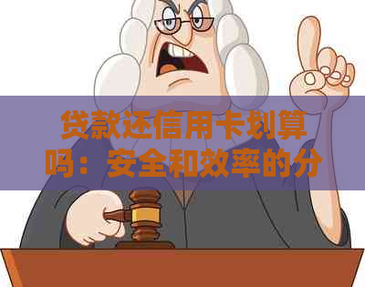 贷款还信用卡划算吗：安全和效率的分析