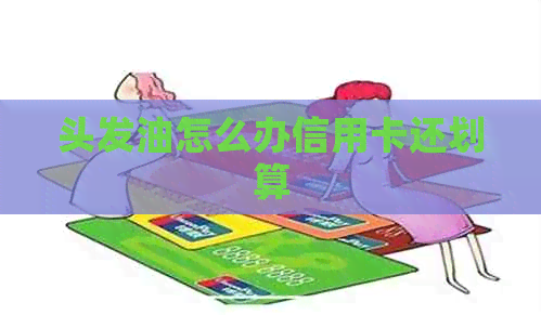 头发油怎么办信用卡还划算