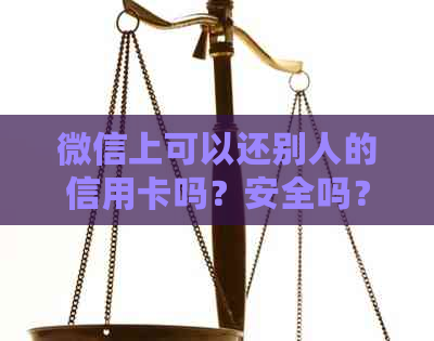 微信上可以还别人的信用卡吗？安全吗？怎么操作？