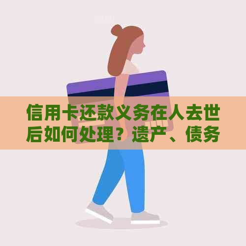 信用卡还款义务在人去世后如何处理？遗产、债务和继承权的相关问题解答