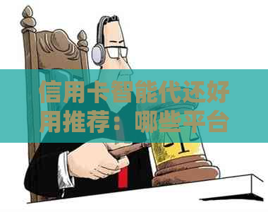 信用卡智能代还好用推荐：哪些平台更易下款且优质？