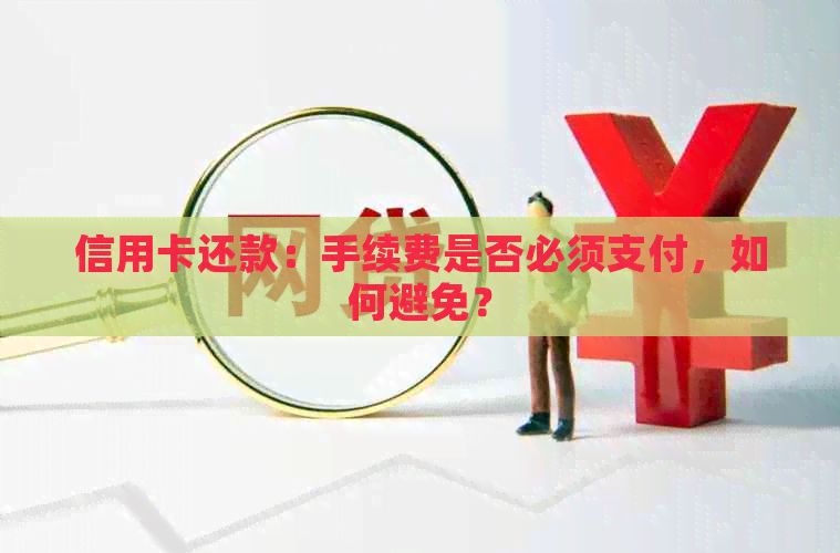 信用卡还款：手续费是否必须支付，如何避免？